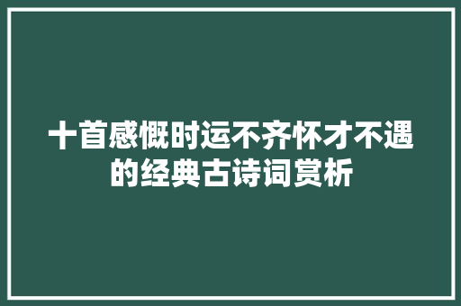 十首感慨时运不齐怀才不遇的经典古诗词赏析