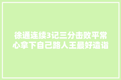 徐通连续3记三分击败平常心拿下自己路人王最好造诣徐通