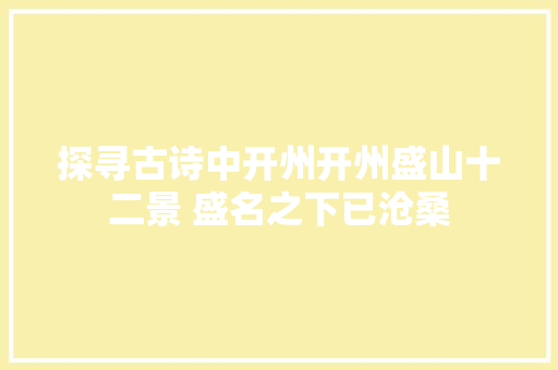 探寻古诗中开州开州盛山十二景 盛名之下已沧桑