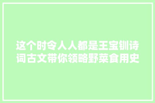 这个时令人人都是王宝钏诗词古文带你领略野菜食用史