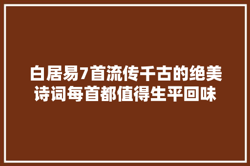 白居易7首流传千古的绝美诗词每首都值得生平回味