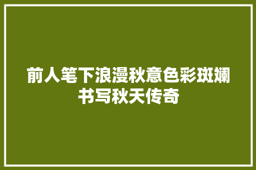 前人笔下浪漫秋意色彩斑斓书写秋天传奇
