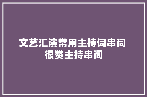 文艺汇演常用主持词串词 很赞主持串词