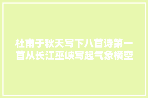 杜甫于秋天写下八首诗第一首从长江巫峡写起气象横空