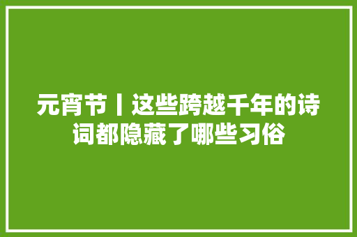 元宵节丨这些跨越千年的诗词都隐藏了哪些习俗
