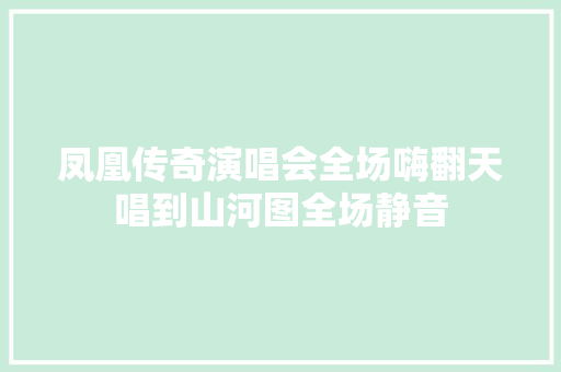 凤凰传奇演唱会全场嗨翻天唱到山河图全场静音