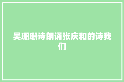 吴珊珊诗朗诵张庆和的诗我们