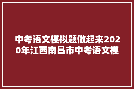 中考语文模拟题做起来2020年江西南昌市中考语文模拟试卷及谜底