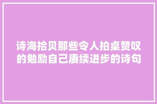 诗海拾贝那些令人拍桌赞叹的勉励自己赓续进步的诗句