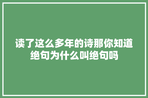 读了这么多年的诗那你知道绝句为什么叫绝句吗