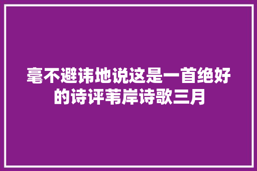 毫不避讳地说这是一首绝好的诗评苇岸诗歌三月