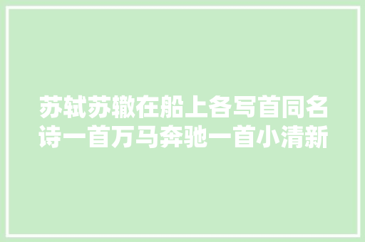 苏轼苏辙在船上各写首同名诗一首万马奔驰一首小清新难决牝牡