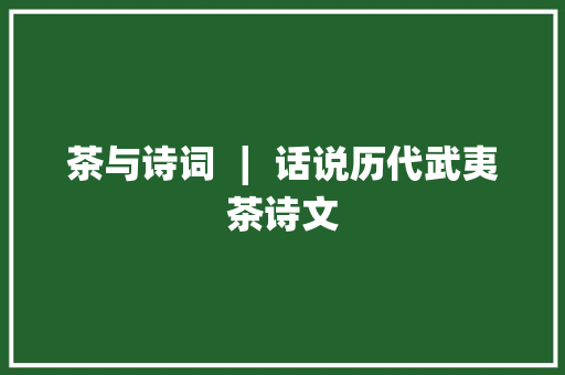 茶与诗词 ∣ 话说历代武夷茶诗文