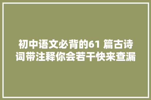 初中语文必背的61 篇古诗词带注释你会若干快来查漏补缺