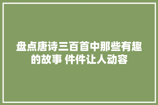 盘点唐诗三百首中那些有趣的故事 件件让人动容