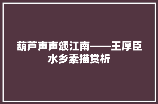 葫芦声声颂江南――王厚臣水乡素描赏析