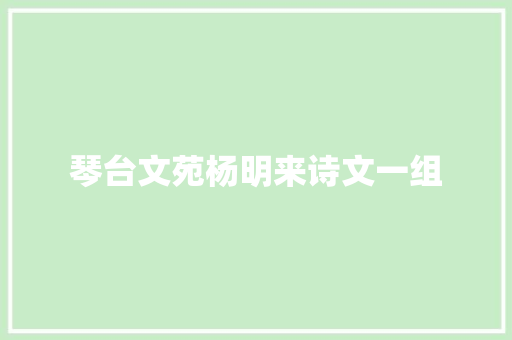 琴台文苑杨明来诗文一组