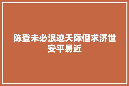 陈登未必浪迹天际但求济世安平易近
