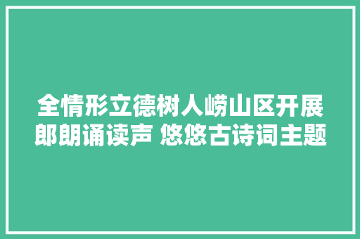 全情形立德树人崂山区开展郎朗诵读声 悠悠古诗词主题实践活动
