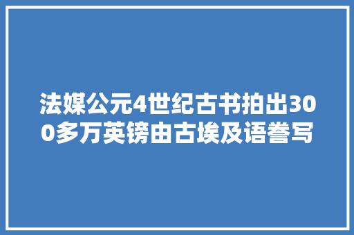 法媒公元4世纪古书拍出300多万英镑由古埃及语誊写而成