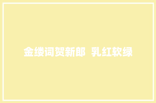 金缕词贺新郎  乳红软绿
