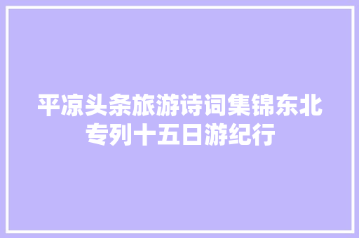 平凉头条旅游诗词集锦东北专列十五日游纪行