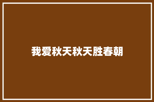 我爱秋天秋天胜春朝