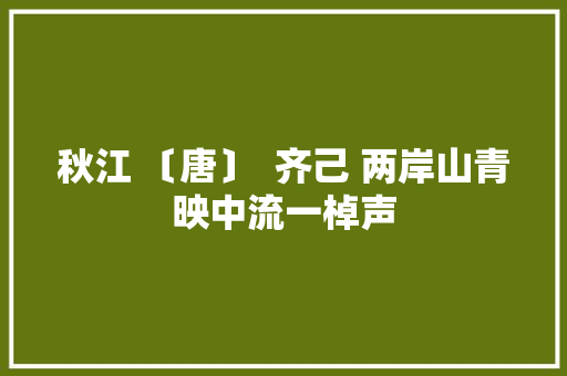 秋江 〔唐〕  齐己 两岸山青映中流一棹声