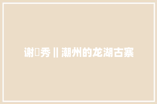 谢昇秀‖潮州的龙湖古寨