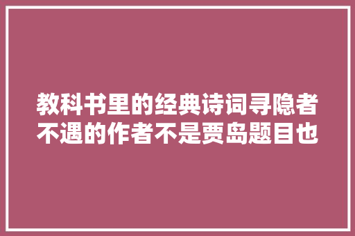 教科书里的经典诗词寻隐者不遇的作者不是贾岛题目也是错的