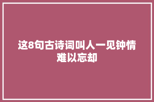 这8句古诗词叫人一见钟情难以忘却