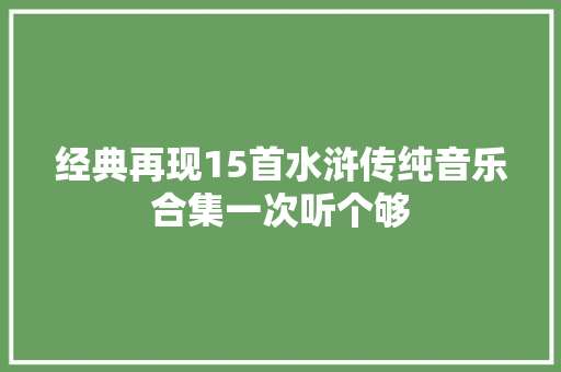 经典再现15首水浒传纯音乐合集一次听个够