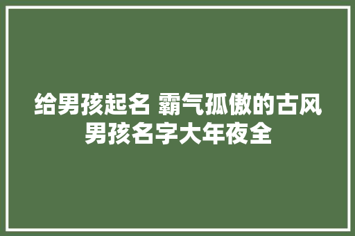 给男孩起名 霸气孤傲的古风男孩名字大年夜全
