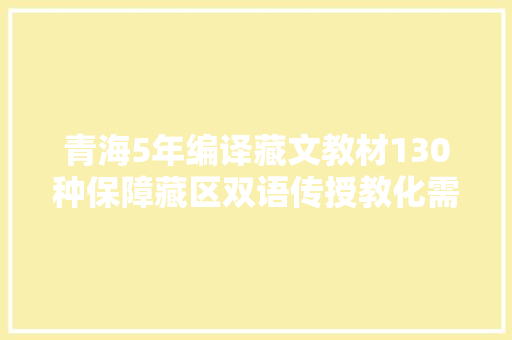 青海5年编译藏文教材130种保障藏区双语传授教化需求