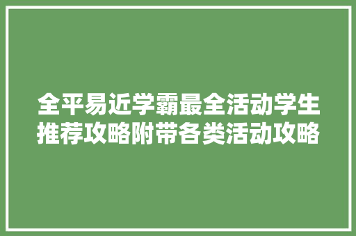 全平易近学霸最全活动学生推荐攻略附带各类活动攻略