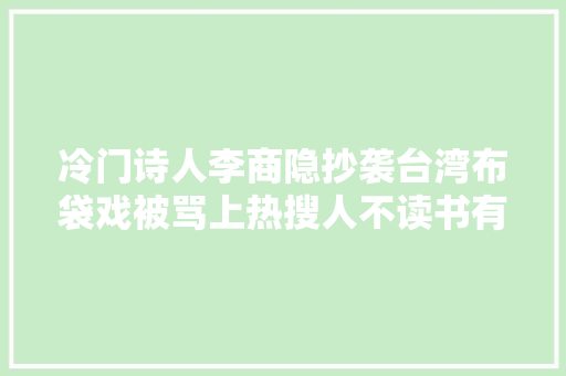 冷门诗人李商隐抄袭台湾布袋戏被骂上热搜人不读书有多恐惧