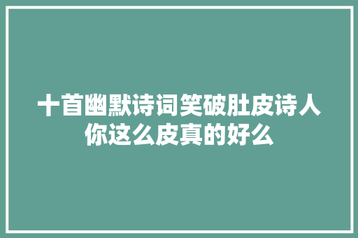十首幽默诗词笑破肚皮诗人你这么皮真的好么