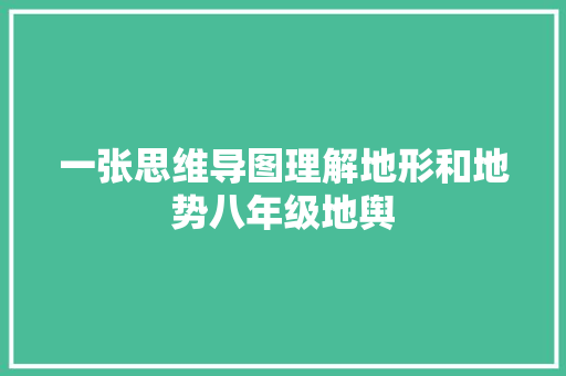 一张思维导图理解地形和地势八年级地舆