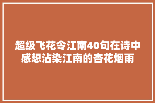 超级飞花令江南40句在诗中感想沾染江南的杏花烟雨