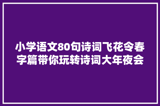 小学语文80句诗词飞花令春字篇带你玩转诗词大年夜会