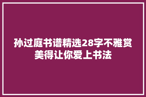 孙过庭书谱精选28字不雅赏美得让你爱上书法