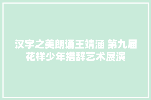 汉字之美朗诵王靖涵 第九届花样少年措辞艺术展演