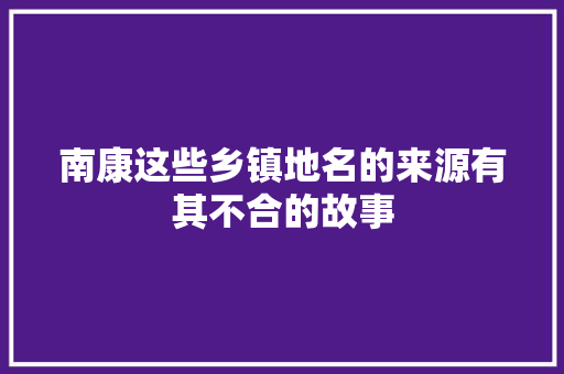 南康这些乡镇地名的来源有其不合的故事