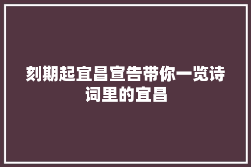 刻期起宜昌宣告带你一览诗词里的宜昌