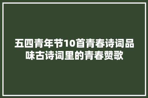 五四青年节10首青春诗词品味古诗词里的青春赞歌
