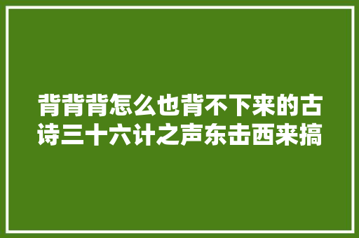 背背背怎么也背不下来的古诗三十六计之声东击西来搞定