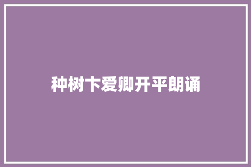 种树卞爱卿开平朗诵