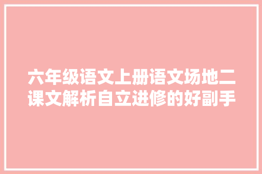 六年级语文上册语文场地二课文解析自立进修的好副手
