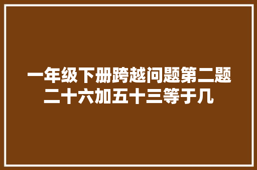 一年级下册跨越问题第二题二十六加五十三等于几