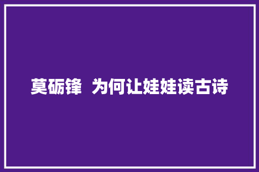 莫砺锋  为何让娃娃读古诗
